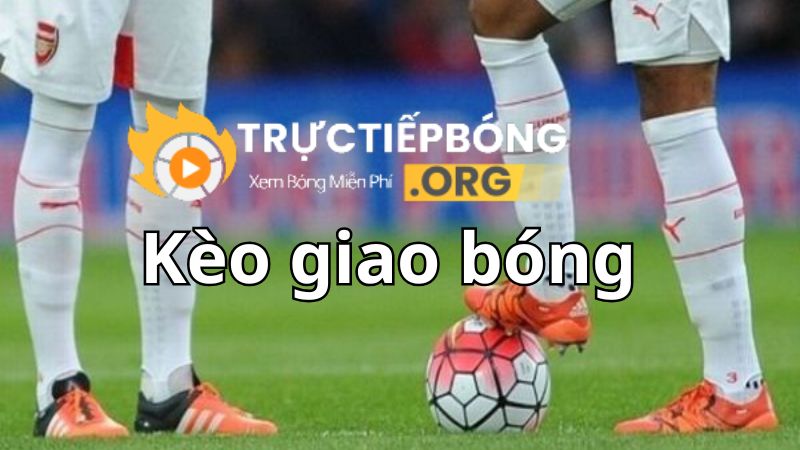 Tìm hiểu về kèo giao bóng là gì?